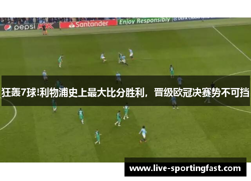 狂轰7球!利物浦史上最大比分胜利，晋级欧冠决赛势不可挡