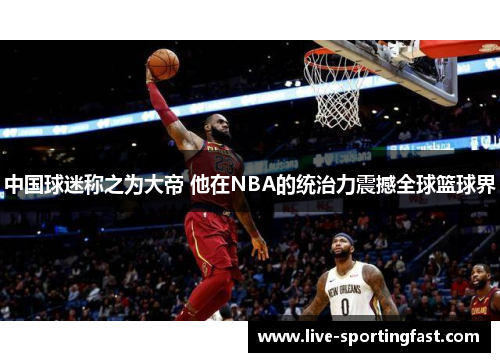 中国球迷称之为大帝 他在NBA的统治力震撼全球篮球界